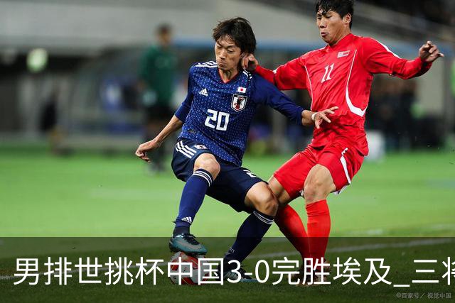 男排世挑杯中国3-0完胜埃及 三将上双率先进决赛