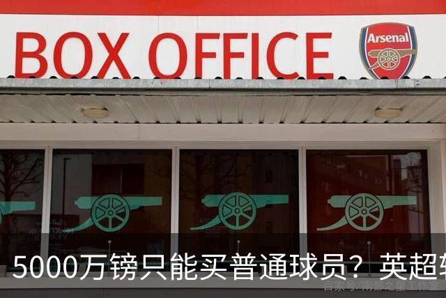 5000万镑只能买普通球员？英超转会市场彻底疯了